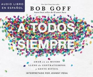 Full Download A todos, siempre (Everybody, Always): Amar en un mundo lleno de contratiempos y gente difícil (Becoming Love in a World Full of Setbacks and Difficult People) - Bob Goff file in ePub