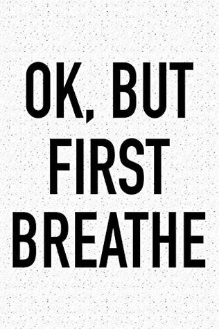 Read Online Ok, But First Breathe: A 6x9 Inch Matte Softcover Journal Notebook With 120 Blank Lined Pages And A Funny Uplifting and Positive Cover Slogan -  file in PDF