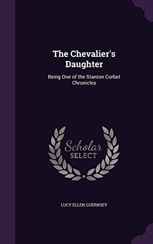 Download The Chevalier's Daughter: Being One of the Stanton Corbet Chronicles - Lucy Ellen Guernsey file in ePub