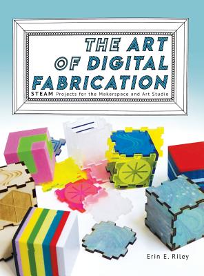Full Download The Art of Digital Fabrication: STEAM Projects for the Makerspace and Art Studio - Erin E. Riley file in ePub
