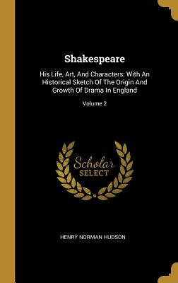 Read Online Shakespeare: His Life, Art, and Characters: With an Historical Sketch of the Origin and Growth of Drama in England; Volume 2 - Henry Norman Hudson file in PDF