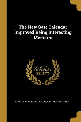 Read The New Gate Calendar Improved Being Interesting Memoirs - George Theodore Wilkinson | ePub