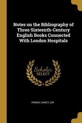 Read Notes on the Bibliography of Three Sixteenth-Century English Books Connected With London Hospitals - Power D'Arcy Sir | PDF