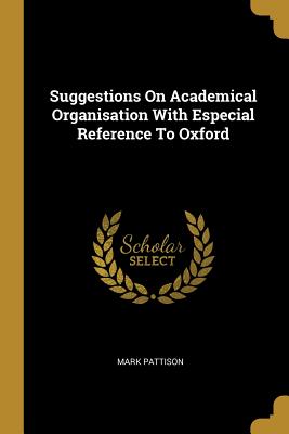 Read Suggestions On Academical Organisation With Especial Reference To Oxford - Mark Pattison | ePub