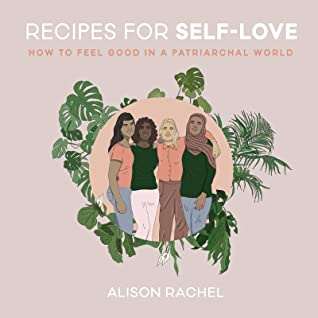 Full Download Recipes for Self-Love: How to Feel Good in a Patriarchal World - Alison Rachel | PDF