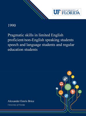 Read Online Pragmatic Skills in Limited English Proficient/non-English Speaking Students Speech and Language Students and Regular Education Students - Alexander Brice | PDF