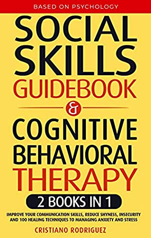 Download Social Skills Guidebook & Cognitive Behavioral Therapy: 2 Books in 1 - Improve Your Communication Skills, Reduce Shyness, Insecurity, and 100 Healing Techniques to Managing Anxiety and Stress - Cristiano Rodriguez | PDF