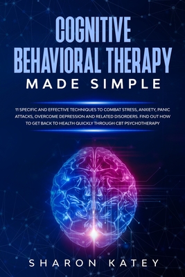 Full Download Cognitive Behavioral Therapy: Cognitive Behavioral Therapy: 11 specific and effective techniques to quickly combat stress, anxiety, panic attacks, overcome depression and related disorders through CBT psychotherapy - Sharon Katey file in PDF
