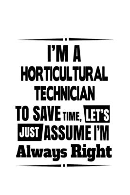 Download I'm A Horticultural Technician To Save Time, Let's Assume That I'm Always Right: Funny Horticultural Technician Notebook, Journal Gift, Diary, Doodle Gift or Notebook 6 x 9 Compact Size- 109 Blank Lined Pages -  | PDF