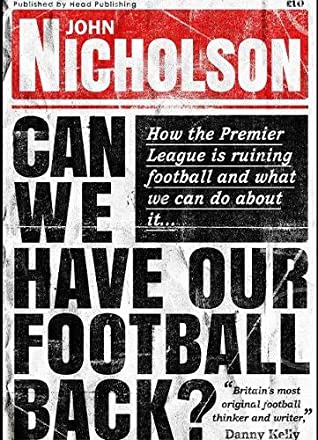 Read Online Can We Have Our Football Back?: How the Premier League Is Ruining Football and What We Can Do About It - John Nicholson | ePub