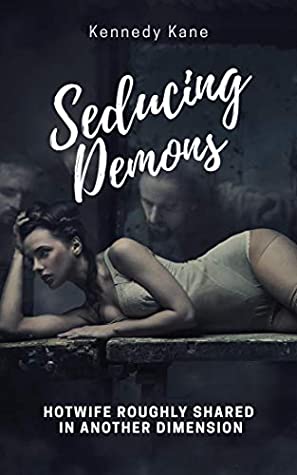 Read Online Seducing Demons: Hotwife Roughly Shared in Another Dimension (A Hotwife's Fantasy Fulfilled Book 5) - Kennedy Kane | PDF