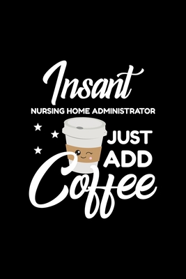 Download Insant Nursing Home Administrator Just Add Coffee: Funny Notebook for Nursing Home Administrator Funny Christmas Gift Idea for Nursing Home Administrator Nursing Home Administrator Journal 100 pages 6x9 inches - Funny Jo For Nursing Home Administrator | PDF