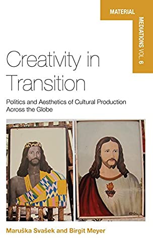 Read Creativity in Transition: Politics and Aesthetics of Cultural Production Across the Globe (Material Mediations: People and Things in a World of Movement Book 6) - Maruska Svasek | PDF