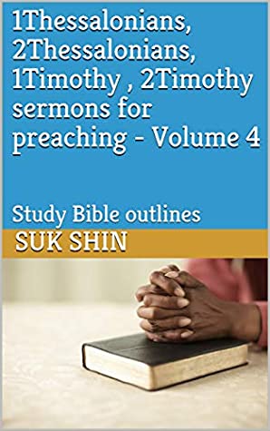 Read 1Thessalonians, 2Thessalonians, 1Timothy , 2Timothy sermons for preaching - Volume 4: Study Bible outlines - Suk Shin | ePub