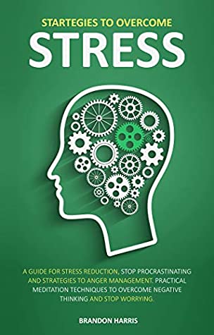 Full Download Strategies To Overcome Stress: A Guide For Stress Reduction, Stop Procrastinating And Strategies To Anger Management. Practical Meditation Techniques To Overcome Negative Thinking And Stop Worrying - Brandon Harris file in ePub