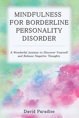 Full Download Mindfulness for Borderline Personality Disorder: A Wonderful Journey to Discover Yourself and Release Negative Thoughts - David Paradise file in ePub