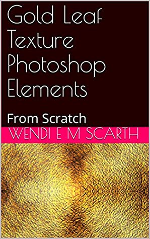 Full Download Gold Leaf Texture Photoshop Elements: From Scratch (Photoshop Elements Made Easy Book 116) - Wendi E M Scarth file in PDF