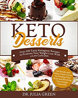 Read Online Keto Desserts Cookbook: Over 100 Tasty Ketogenic Recipes to Promote Your Weight Loss With a Low Carb Diet. Fat Bombs and Other Sweet Treats for Healing Your Body and Boosting Your Energy Naturally. - Dr. Julia Green | PDF