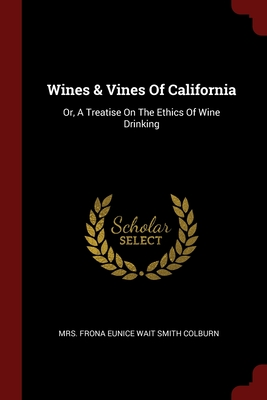 Full Download Wines & Vines Of California: Or, A Treatise On The Ethics Of Wine Drinking - Mrs Frona Eunice Wait Smith Colburn file in PDF