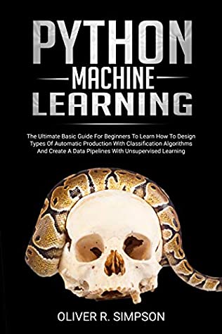 Full Download PYTHON MACHINE LEARNING: The Ultimate Basic Guide For Beginners To Learn How To Design Types Of Automatic Production With Classification Algorithms, Create  (MACHINE LEARNING WITH PYTHON Book 1) - Oliver R. Simpson file in PDF