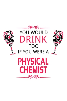 Read You Would Drink Too If You Were A Physical Chemist: Original Physical Chemist Notebook, Physical Chemistry Scientist Journal Gift, Diary, Doodle Gift or Notebook 6 x 9 Compact Size, 109 Blank Lined Pages -  | PDF