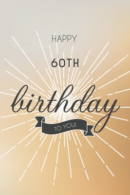Full Download Happy 60th Birthday To You: 60th Birthday Gift / Journal / Notebook / Diary / Unique Greeting & Birthday Card Alternative - Christoph Publishing file in PDF