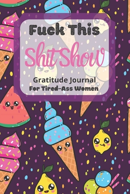 Read Fuck This Shit Show Gratitude Journal For Tired-Ass Women: Ice Cream Theme; Cuss words Gratitude Journal Gift For Tired-Ass Women and Girls; Blank Templates to Record all your Fucking Thoughts - Tired-Women Gratitude | ePub